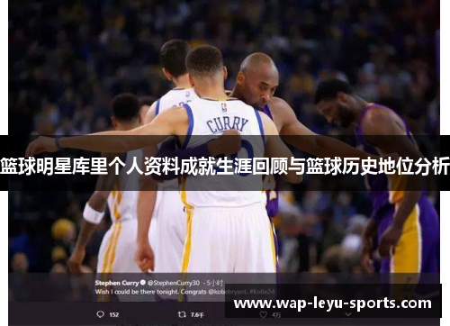篮球明星库里个人资料成就生涯回顾与篮球历史地位分析