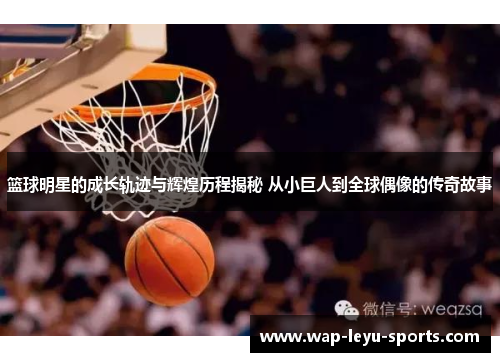 篮球明星的成长轨迹与辉煌历程揭秘 从小巨人到全球偶像的传奇故事