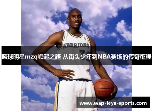 篮球明星mzq崛起之路 从街头少年到NBA赛场的传奇征程