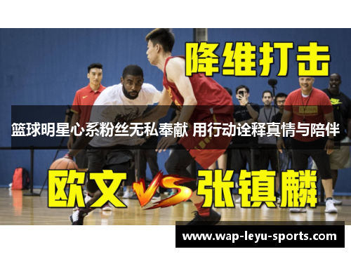 篮球明星心系粉丝无私奉献 用行动诠释真情与陪伴
