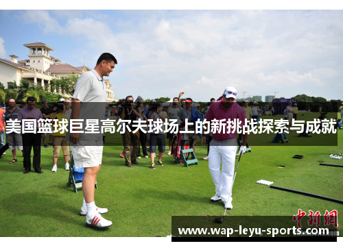 美国篮球巨星高尔夫球场上的新挑战探索与成就