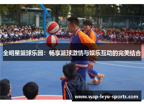 全明星篮球乐园：畅享篮球激情与娱乐互动的完美结合
