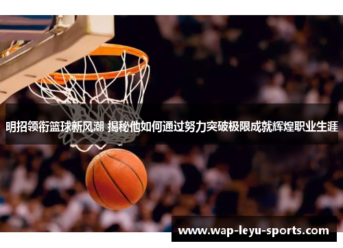 明招领衔篮球新风潮 揭秘他如何通过努力突破极限成就辉煌职业生涯