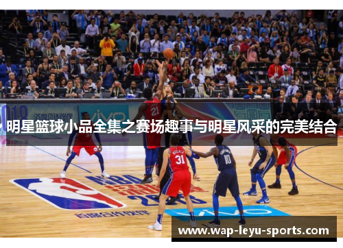 明星篮球小品全集之赛场趣事与明星风采的完美结合
