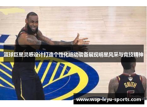 篮球巨星灵感设计打造个性化运动装备展现明星风采与竞技精神