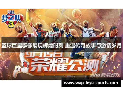 篮球巨星群像展现辉煌时刻 重温传奇故事与激情岁月