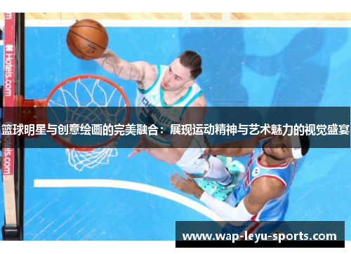 篮球明星与创意绘画的完美融合：展现运动精神与艺术魅力的视觉盛宴