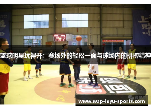 篮球明星玩得开：赛场外的轻松一面与球场内的拼搏精神