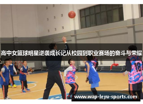 高中女篮球明星逆袭成长记从校园到职业赛场的奋斗与荣耀