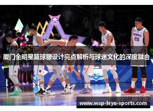 厦门全明星篮球服设计亮点解析与球迷文化的深度融合